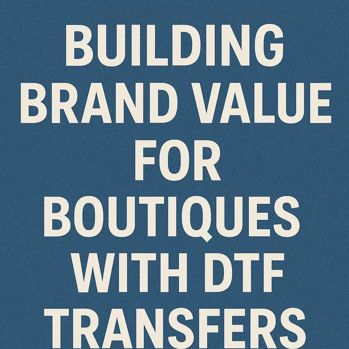 Building Brand Value for Boutiques with DTF Transfers - House Of DTF Shirt