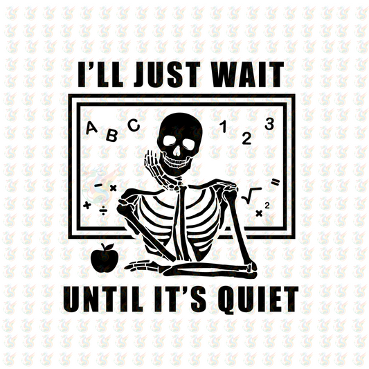 I'll Just Wait Until It’s Quiet DTF Transfer – Funny Teacher Skeleton Classroom Shirt Design – Ready to Press