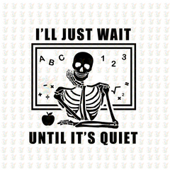 I'll Just Wait Until It’s Quiet DTF Transfer – Funny Teacher Skeleton Classroom Shirt Design – Ready to Press