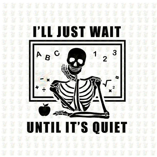 I'll Just Wait Until It’s Quiet DTF Transfer – Funny Teacher Skeleton Classroom Shirt Design – Ready to Press - House Of DTF Shirt