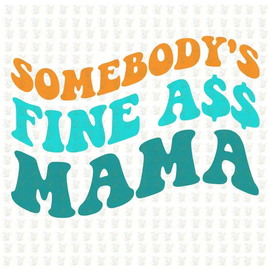 Somebody’s Fine A$$ Mama - Inspired DTF Transfer – Ready to Press - Mothers Day - House Of DTF Shirt
