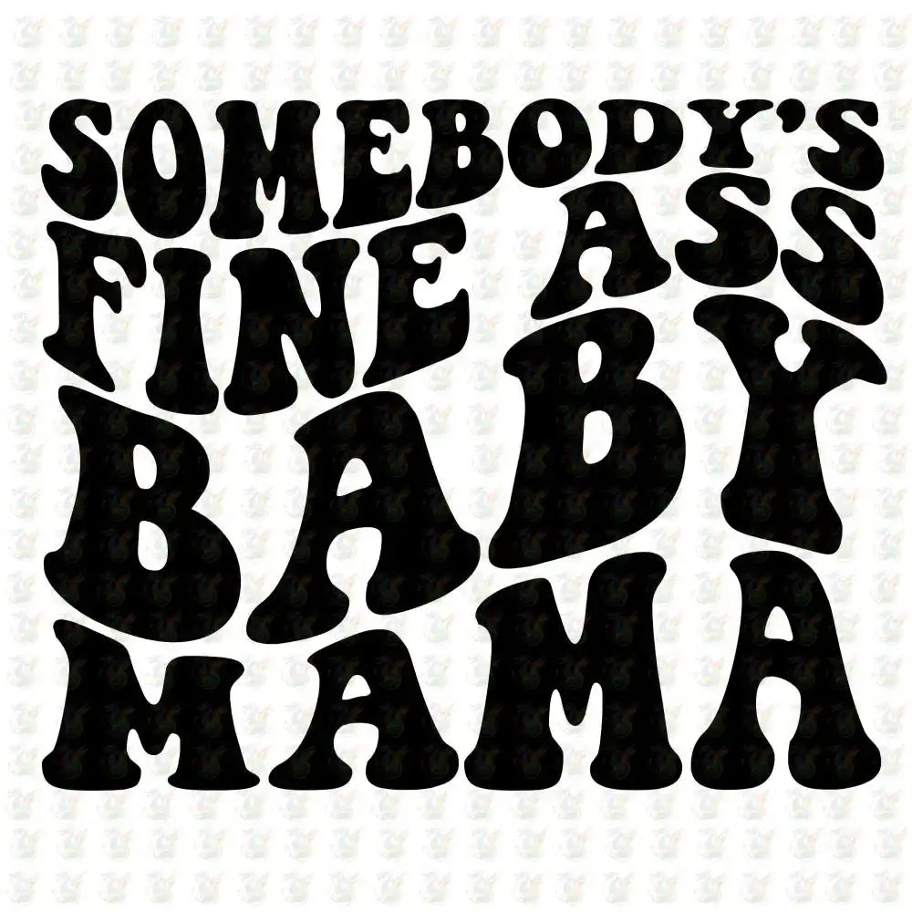 Somebody’s Fine ASS Baby Mama - Inspired DTF Transfer – Ready to Press - Mothers Day - House Of DTF Shirt