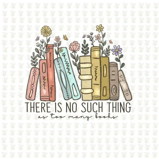 There Is No Such Thing as Too Many Books DTF Transfer – Pastel Floral Book Stack – Ready to Press for Book Lovers - House Of DTF Shirt